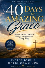 40 DAYS OF AMAZING GRACE: Experiencing God's Strength, Mercy, and Empowerment Every Day