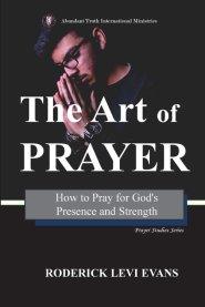 The Art of Prayer: How to Pray for God's Presence and Strength
