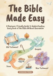 The Bible Made Easy: A Beginner-Friendly Guide to Understanding Every Book of the Bible Without Overwhelm