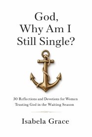 God, Why Am I Still Single?: 30 Reflections and Devotions for Women Trusting God in the Waiting Season