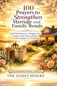 100 Prayers to Strengthen Marriage and Family Bonds: Faith-Filled Prayers for Stronger Love, Deeper Unity, Peace at Home, and God's Guidance for Famil