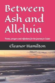 Between Ash and Alleluia: Poems, prayers and reflections for the journey to Easter