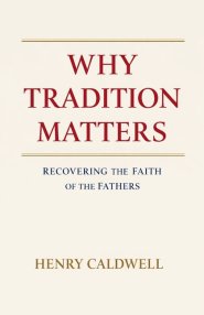 Why Tradition Matters: Recovering the Faith of the Fathers