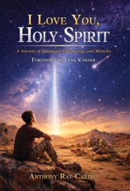 I Love You, Holy Spirit: A Story of Adventures, Outpouring, and Miracles