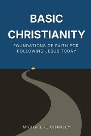 Basic Christianity: Foundations of Faith for Following Jesus Today: A Practical Guide to Understanding the Bible, Salvation, and the Christian Life