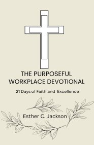 The Purposeful Workplace Devotional: 21 Days of Faith and Excellence