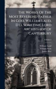 The Works Of The Most Reverend Father In God, William Laud, D.d. Sometime Lord Archbishop Of Canterbury