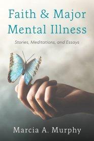 Faith and Major Mental Illness: Stories, Meditations, and Essays