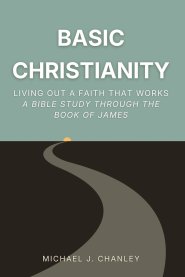 Basic Christianity: Living Out a Faith That Works: A Bible Study Through the Book of James