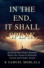 In the End It Shall Speak: Holding Onto God's Promise When the Vision Is Delayed, Tested and Under Attack