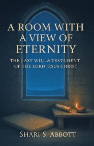 Room with a View of Eternity: The Last Will and Testament of the Lord Jesus Christ