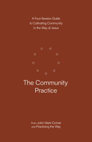 The Community Practice: A Four-Session Guide to Cultivating Community in the Way of Jesus