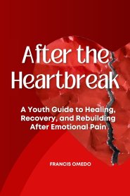 After the Heartbreak: A Youth Guide to Healing, Recovery, and Rebuilding After Emotional Pain