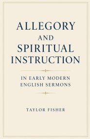 Allegory and Spiritual Instruction in Early Modern English Sermons