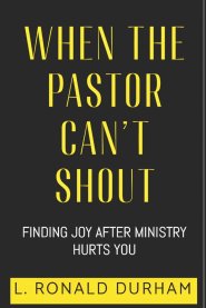 When The Pastor Can't Shout : Finding Joy After Ministry Hurts You