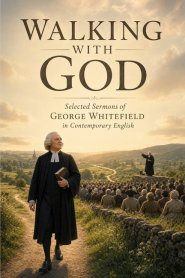 Walking With God - Selected Sermons of George Whitefield in Contemporary English