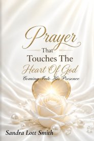 Prayer That Touches The Heart Of God: Coming Into His Presence: