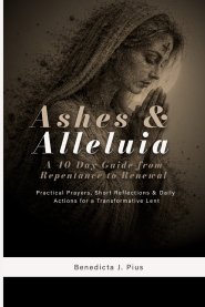 Ashes & Alleluia: A 40-Day Guide from Repentance to Renewal: Practical Prayers, Short Reflections & Daily Actions for a Transformative Lent