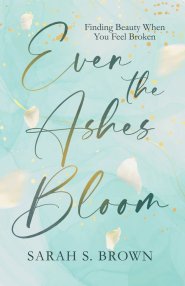 Even the Ashes Bloom: Finding Beauty When You Feel Broken