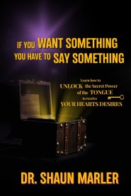 If You Want Something You Have To Say Something: The secret power of your tongue - receive your heart's desires and have your needs met