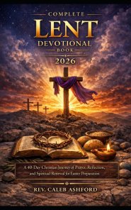 Complete Lent Devotional Book 2026: A 40-Day Christian Journey of Prayer, Reflection, and Spiritual Renewal for Easter Preparation