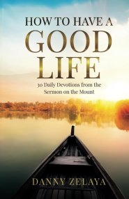 How to Have a Good Life: 30 Daily Devotions from the Sermon on the Mount