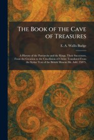 The Book of the Cave of Treasures: A History of the Patriarchs and the Kings, Their Successors, From the Creation to the Crucifixion of Christ: Transl