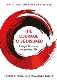 The Courage To Be Disliked : The life changing multi-million copy global bestseller