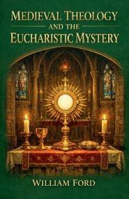 Medieval Theology and the Eucharistic Mystery