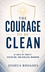 The Courage to Be Clean - 31 Days of Purity, Discipline, and Biblical Manhood