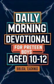 Daily Morning Devotional For Preteen Boys Aged 10-12: 5-Minute Bible Devotions To Build Confidence While Discovering & Exploring Your Faith