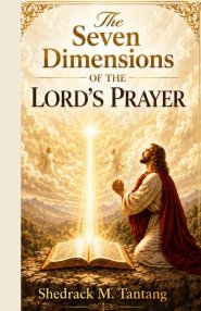 The Seven Dimensions Of The Lord's Prayer: Foundations in Prayer every Believer must Understand