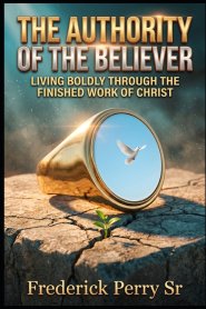 THE AUTHORITY OF THE BELIEVER: LIVING BOLDLY THROUGHT THE FINISHED WORK OF CHRIST