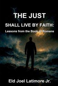 The Just Shall Live by Faith: Lessons from the Book of Romans