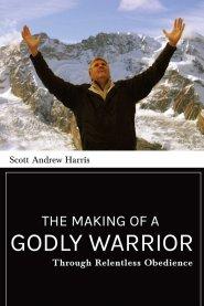 The Making of a Godly Warrior: Through Relentless Obedience
