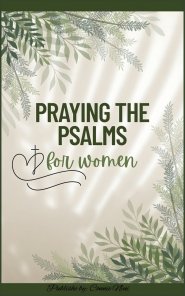 A Modern Woman's 30-Day Beginner Guide to Praying the Psalms: Using God's Word for Prayer, Healing, Breakthrough, and Spiritual Growth