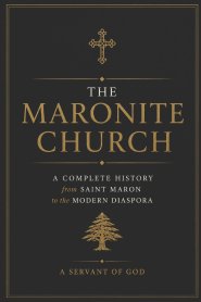 The Maronite Church: A Complete History from Saint Maron to the Modern Diaspora