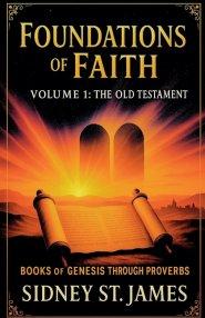 Foundations of Faith: Volume 1 - Genesis Through Proverbs