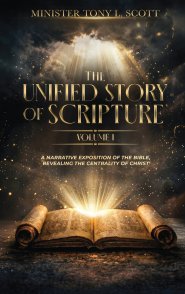 The Unified Story of Scripture - Volume 1: A Narrative Exposition of the Bible, Revealing The Centrality of Christ