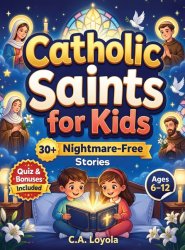 Inspiring Catholic Saints for Kids: Build Strong Faith, Courage, Good Character and Teach Daily Prayer Habits with 30 Nightmare-Free Short Stories