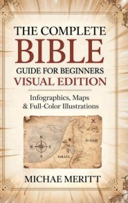 The Complete Bible Guide for Beginners: Visual Edition: Infographics, Maps & Full-Color Illustrations