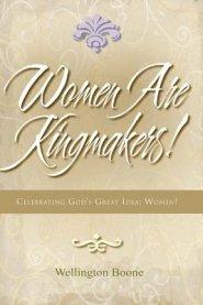 Women Are Kingmakers!: Celebrating God's Great Idea: Women!