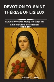 DEVOTION TO  SAINT THÉRÈSE OF LISIEUX: Experience God's Mercy Through the Little Flower's Intercession