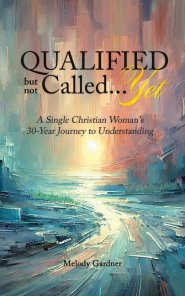 Qualified but not Called...Yet: A Single Christian Woman's 30-Year Journey to Understanding