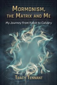 Mormonism, the Matrix and Me: My Journey from Kolob to Calvary