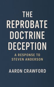 The Reprobate Doctrine Deception: A Response to Steven Anderson