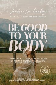 Be Good to Your Body: Getting Back to God's Design in a World of Wellness Trends, Quick Fixes, and Conflicting Health Advice