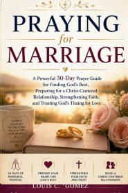 Praying for Marriage: A Powerful 30-Day Prayer Guide for Finding God's Best, Preparing for a Christ-Centered Relationship, Strengthening Faith, and Tr