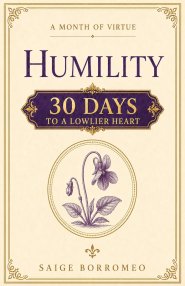 A Month of Virtue: Humility: 30 Days to a Lowlier Heart