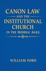 Canon Law and the Institutional Church in the Middle Ages
